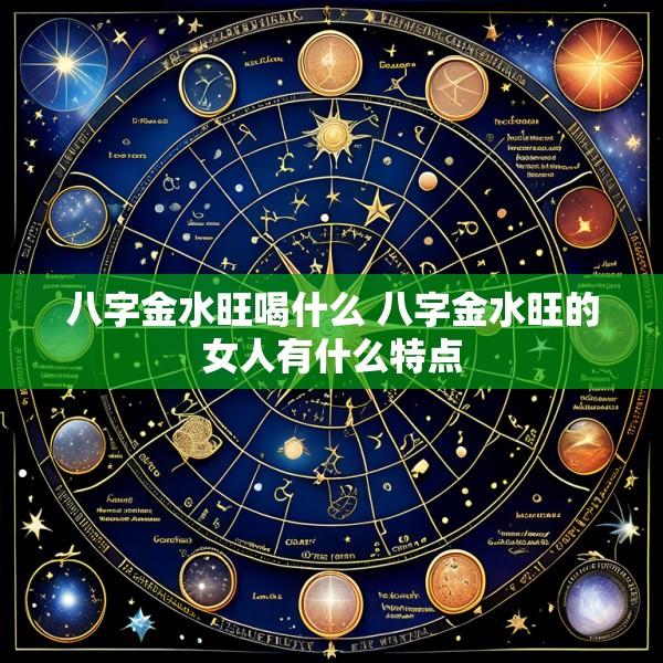 八字金水旺喝什么 八字金水旺的女人有什么特点