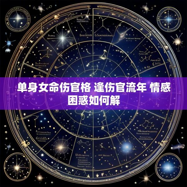 单身女命伤官格 逢伤官流年 情感困惑如何解