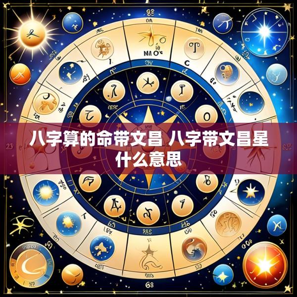 八字算的命带文昌 八字带文昌星什么意思