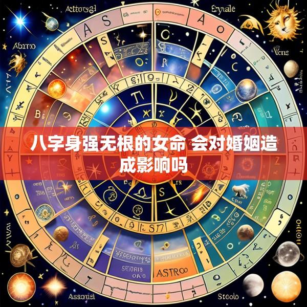 八字身强无根的女命 会对婚姻造成影响吗