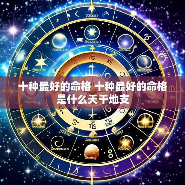 十种最好的命格 十种最好的命格是什么天干地支