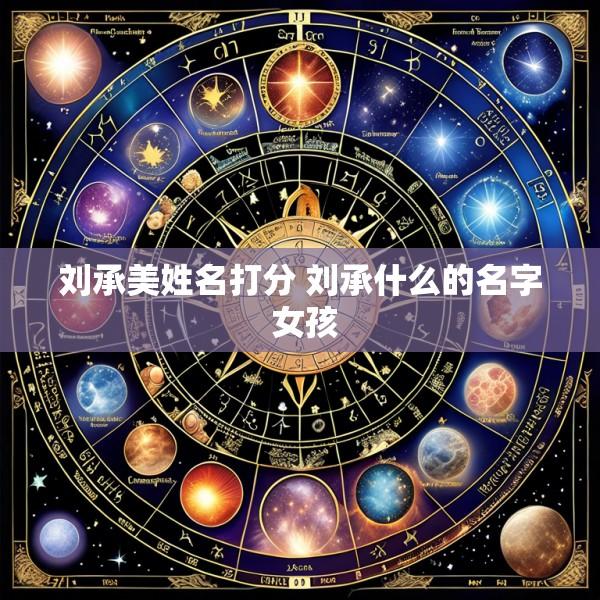 刘承美姓名打分 刘承什么的名字 女孩