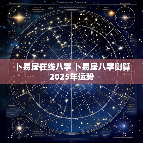 卜易居在线八字 卜易居八字测算2025年运势