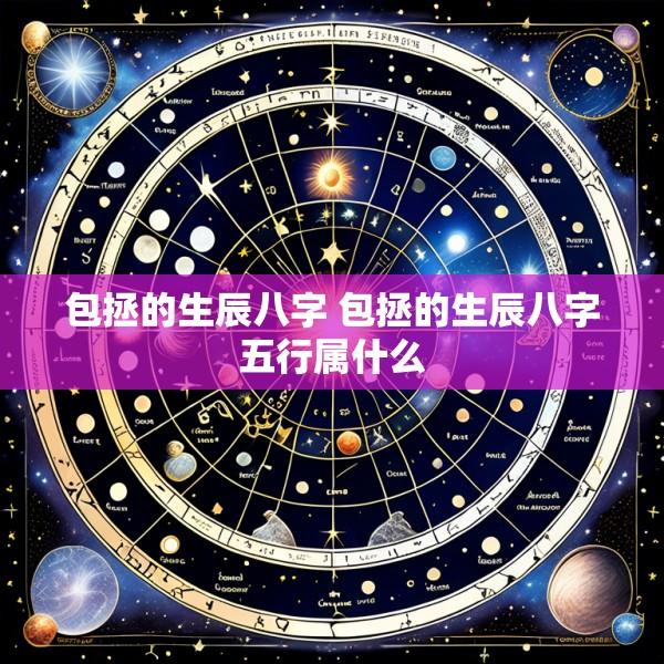包拯的生辰八字 包拯的生辰八字五行属什么