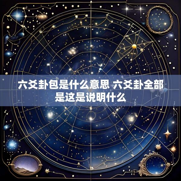 六爻卦包是什么意思 六爻卦全部是这是说明什么