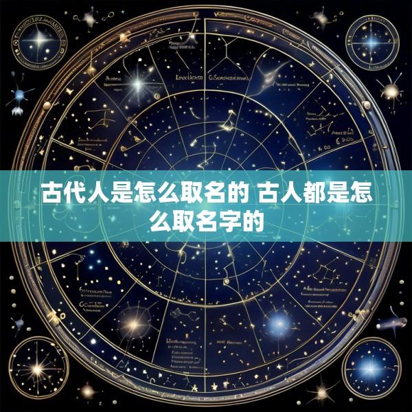 古代人是怎么取名的 古人都是怎么取名字的