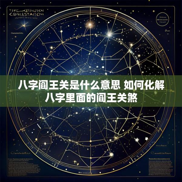 八字阎王关是什么意思 如何化解八字里面的阎王关煞