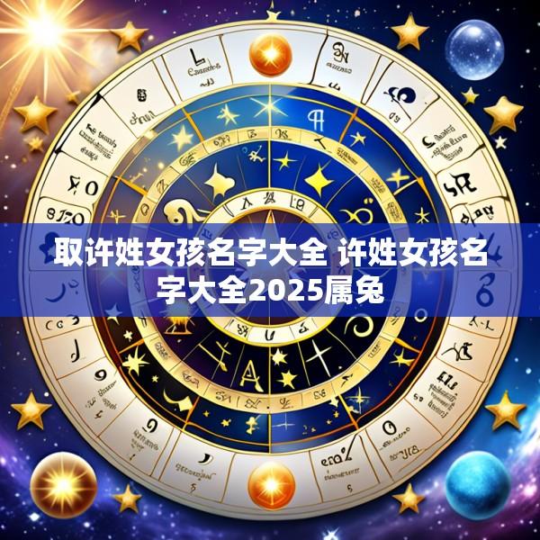 取许姓女孩名字大全 许姓女孩名字大全2025属兔