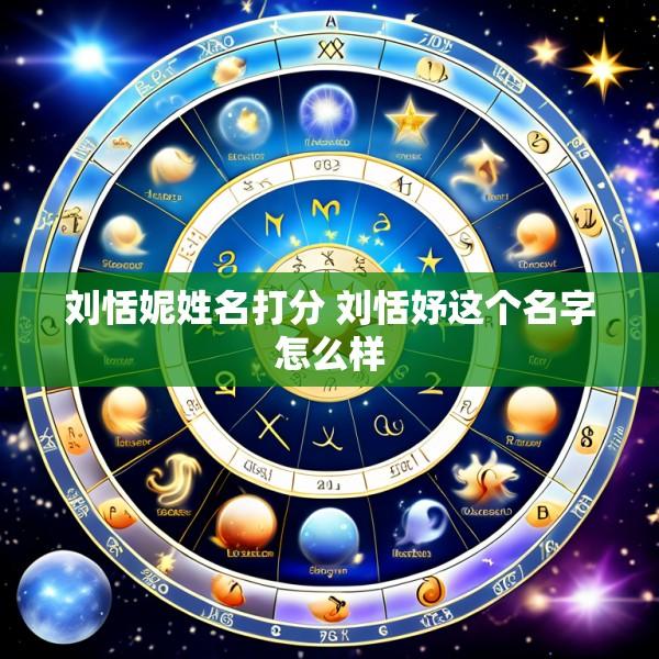 刘恬妮姓名打分 刘恬妤这个名字怎么样