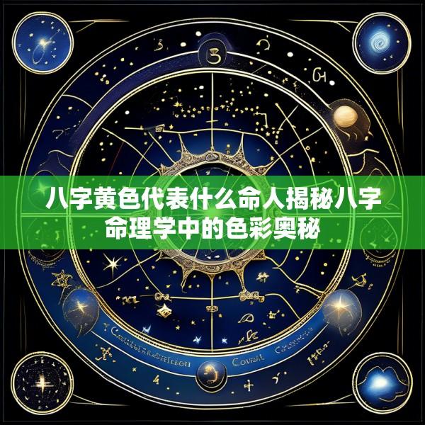八字黄色代表什么命人揭秘八字命理学中的色彩奥秘