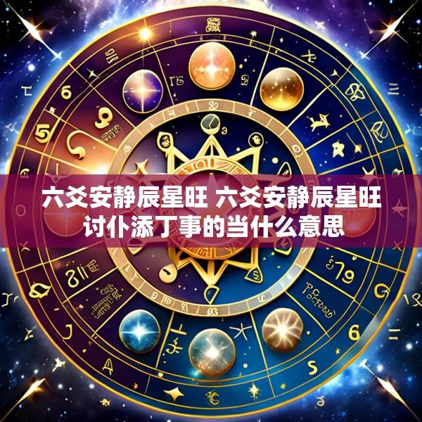 六爻安静辰星旺 六爻安静辰星旺 讨仆添丁事的当什么意思