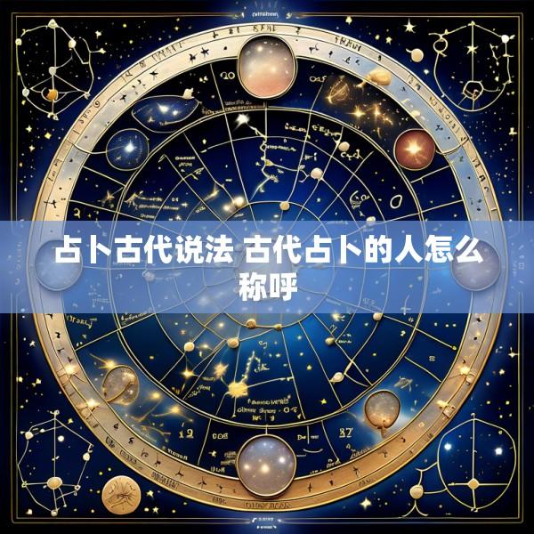 占卜古代说法 古代占卜的人怎么称呼