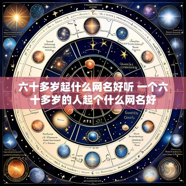 六十多岁起什么网名好听 一个六十多岁的人起个什么网名好