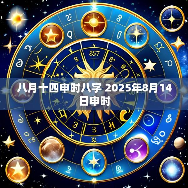 八月十四申时八字 2025年8月14日申时