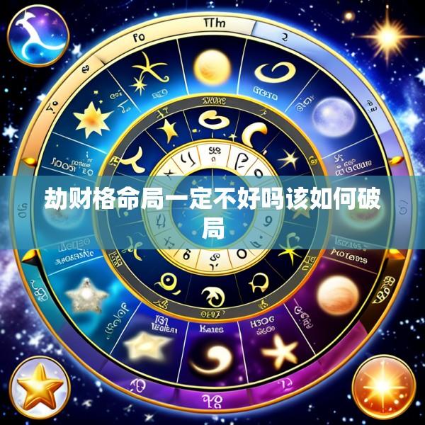 劫财格命局一定不好吗该如何破局