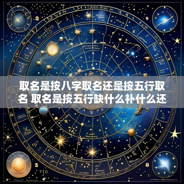 取名是按八字取名还是按五行取名 取名是按五行缺什么补什么还是按喜用神