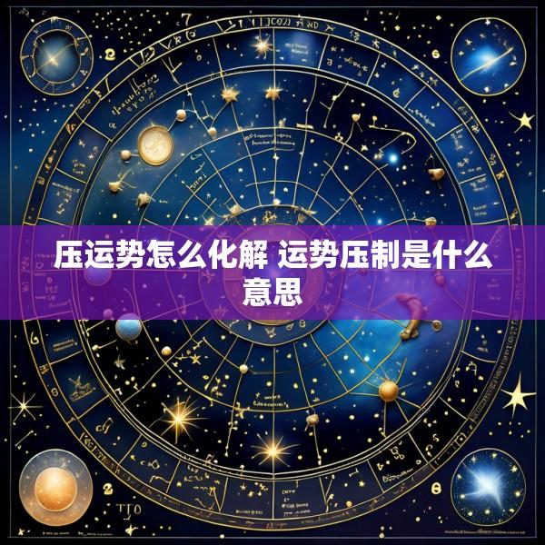 压运势怎么化解 运势压制是什么意思
