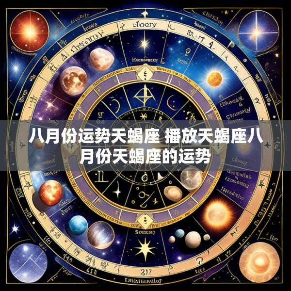八月份运势天蝎座 播放天蝎座八月份天蝎座的运势