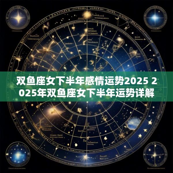 双鱼座女下半年感情运势2025 2025年双鱼座女下半年运势详解