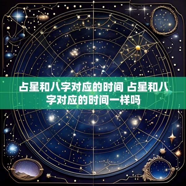占星和八字对应的时间 占星和八字对应的时间一样吗
