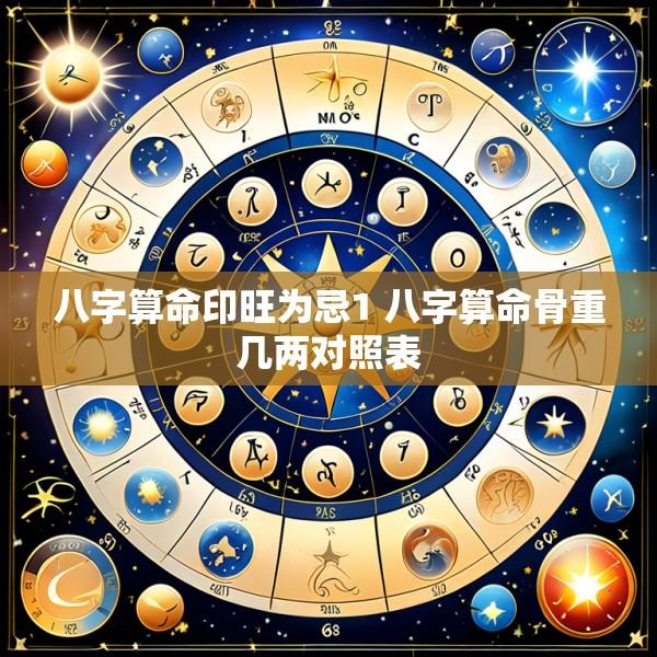 八字算命印旺为忌1 八字算命骨重几两对照表