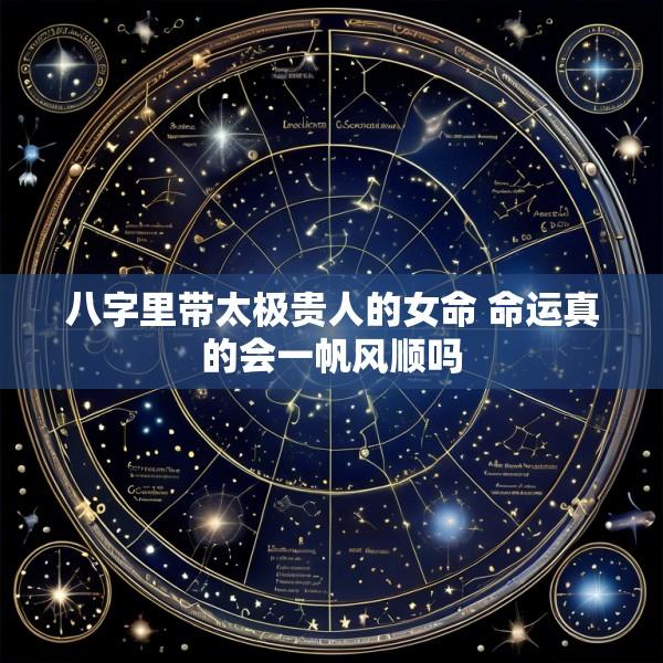 八字里带太极贵人的女命 命运真的会一帆风顺吗
