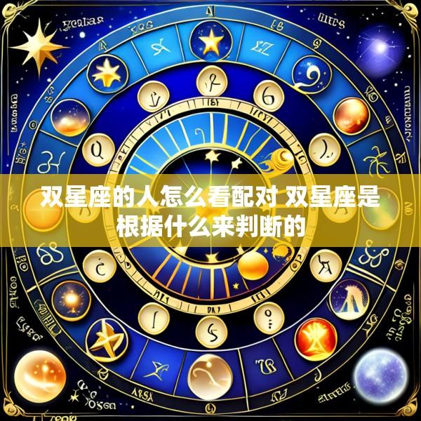 双星座的人怎么看配对 双星座是根据什么来判断的