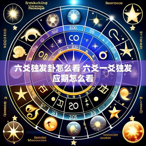 六爻独发卦怎么看 六爻一爻独发应期怎么看