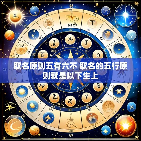 取名原则五有六不 取名的五行原则就是以下生上