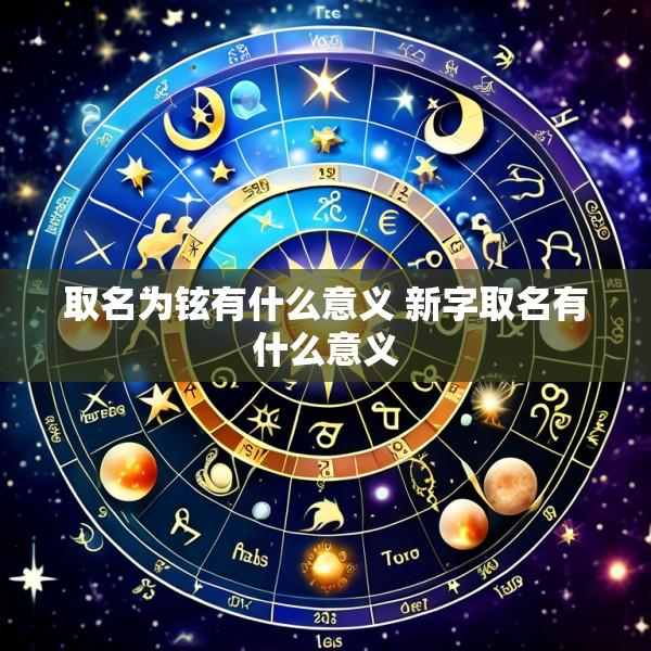 取名为铉有什么意义 新字取名有什么意义