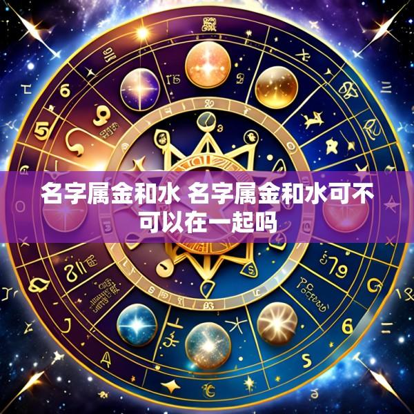 名字属金和水 名字属金和水可不可以在一起吗