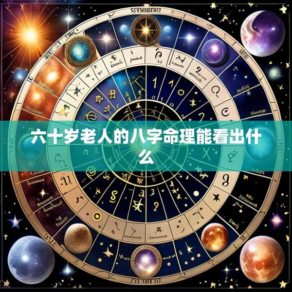 六十岁老人的八字命理能看出什么