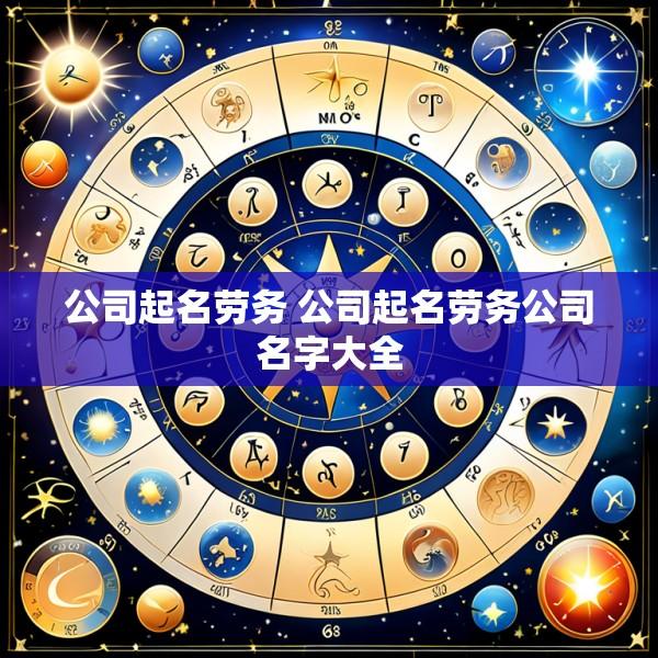 公司起名劳务 公司起名劳务公司名字大全