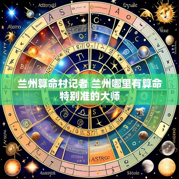 兰州算命村记者 兰州哪里有算命特别准的大师