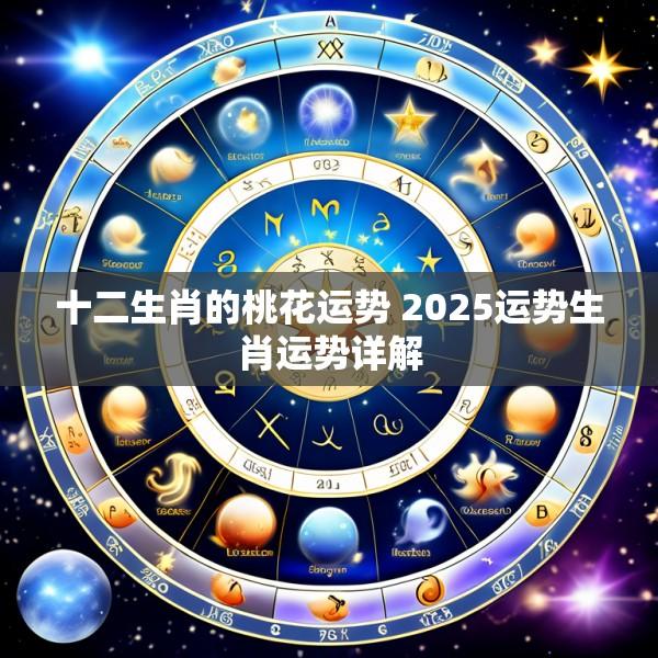 十二生肖的桃花运势 2025运势生肖运势详解