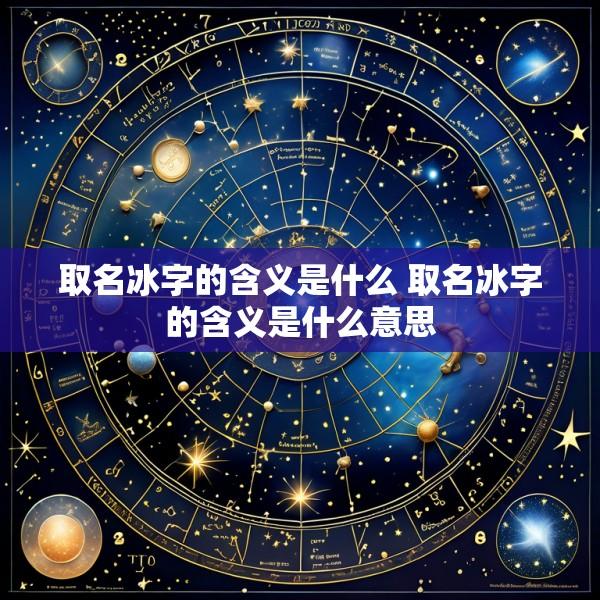取名冰字的含义是什么 取名冰字的含义是什么意思
