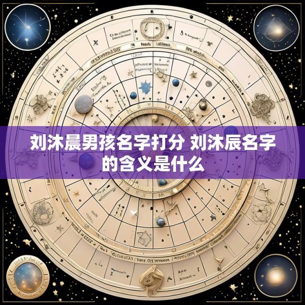 刘沐晨男孩名字打分 刘沐辰名字的含义是什么