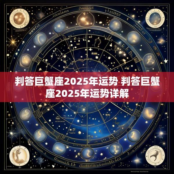 判答巨蟹座2025年运势 判答巨蟹座2025年运势详解