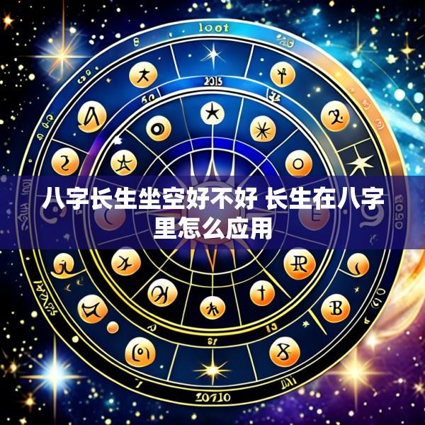 八字长生坐空好不好 长生在八字里怎么应用