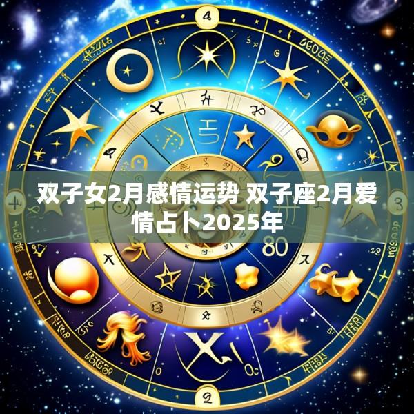 双子女2月感情运势 双子座2月爱情占卜2025年