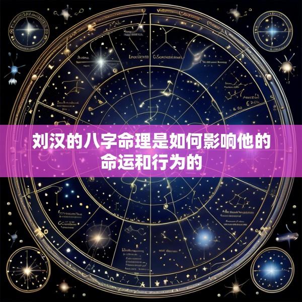 刘汉的八字命理是如何影响他的命运和行为的
