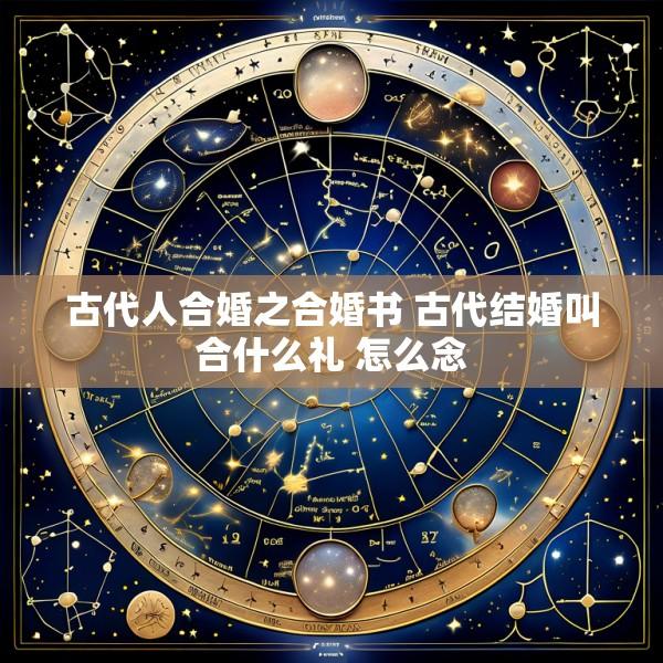 古代人合婚之合婚书 古代结婚叫合什么礼 怎么念