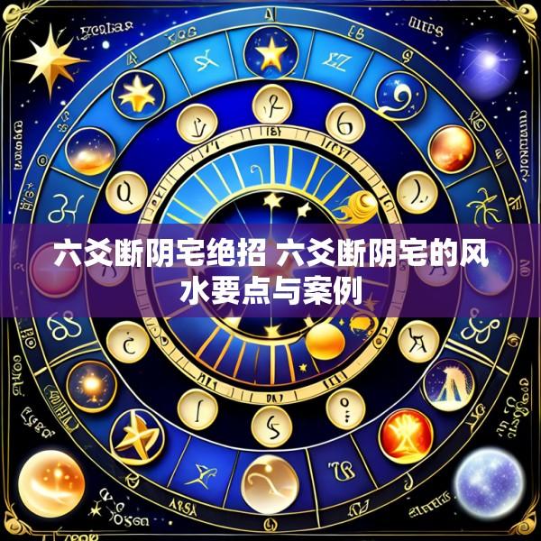 六爻断阴宅绝招 六爻断阴宅的风水要点与案例