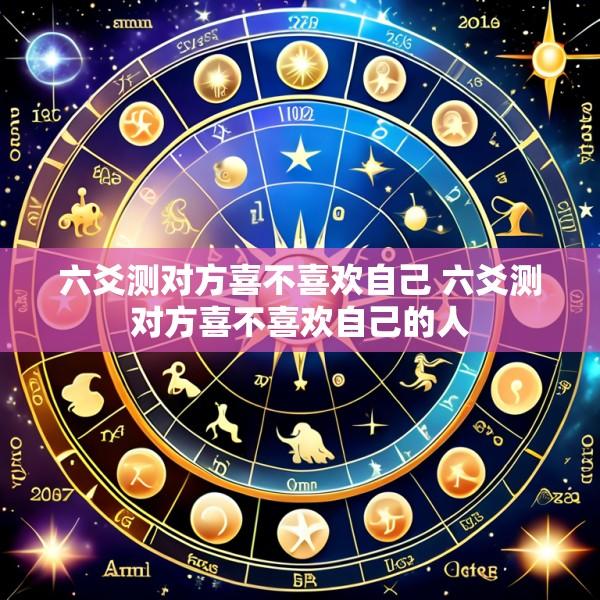 六爻测对方喜不喜欢自己 六爻测对方喜不喜欢自己的人