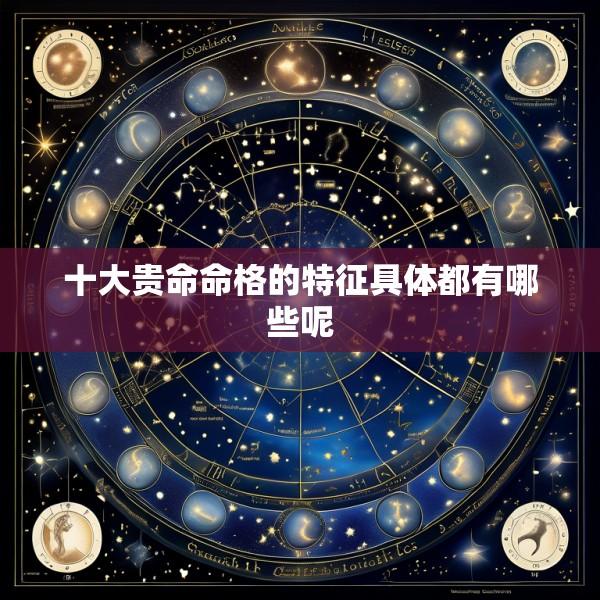 十大贵命命格的特征具体都有哪些呢