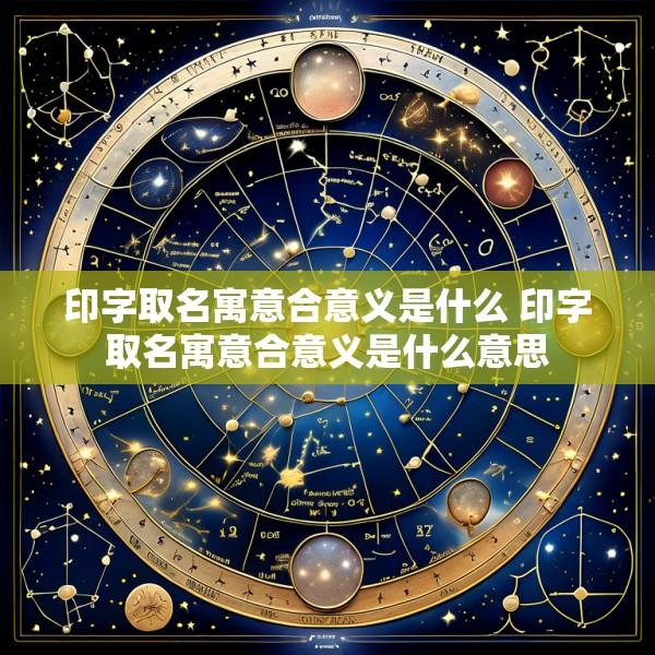 印字取名寓意合意义是什么 印字取名寓意合意义是什么意思