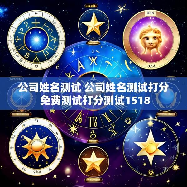 公司姓名测试 公司姓名测试打分 免费测试打分测试1518