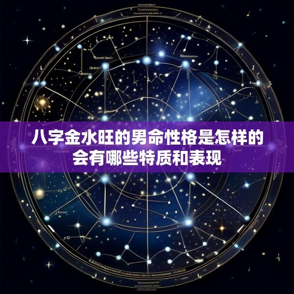 八字金水旺的男命性格是怎样的会有哪些特质和表现