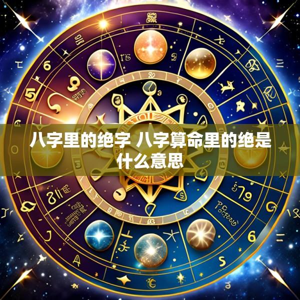 八字里的绝字 八字算命里的绝是什么意思