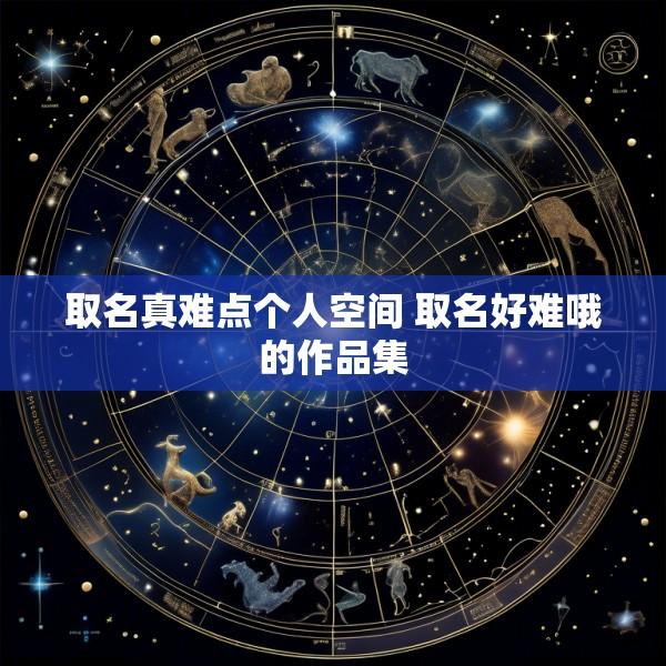 取名真难点个人空间 取名好难哦的作品集